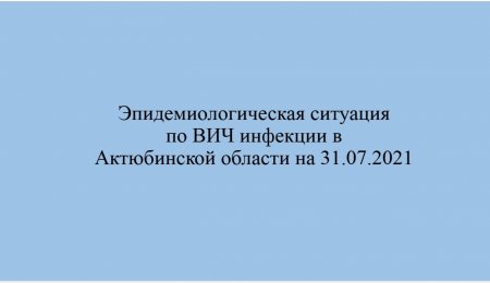 Краткая эпидемиологическая ситуации по ВИЧ/СПИД в Актюбинской области на 31.07.2021 год.